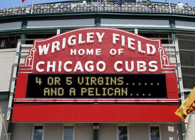 newsign.php?line1=4+or+5+virgins......&line2=and+a+pelican....&Go+Cubs=Go+Cubs