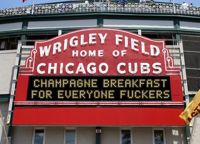 newsign.php?line1=CHAMPAGNE+BREAKFAST&line2=FOR+EVERYONE+FUCKERS&Go+Cubs=Go+Cubs