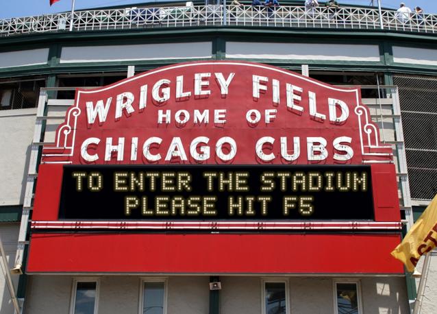 newsign.php?line1=TO+ENTER+THE+STADIUM&line2=PLEASE+HIT+F5&Go+Cubs=Go+Cubs
