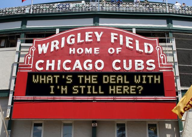 newsign.php?line1=What%27s+the+deal+with&line2=I%27m+Still+Here%3F&Go+Cubs=Go+Cubs