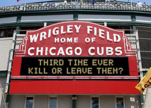 newsign.php?line1=third+time+ever&line2=kill+or+leave+them%3F&Go+Cubs=Go+Cubs